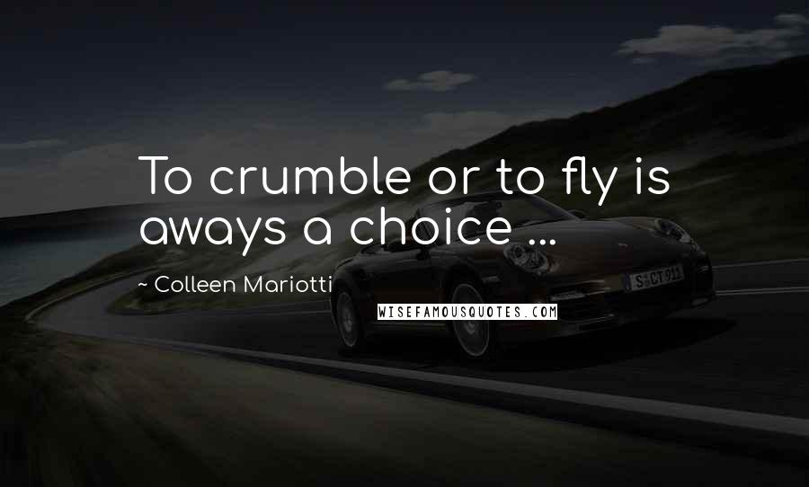 Colleen Mariotti Quotes: To crumble or to fly is aways a choice ...