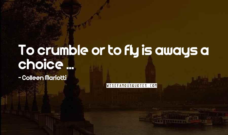 Colleen Mariotti Quotes: To crumble or to fly is aways a choice ...