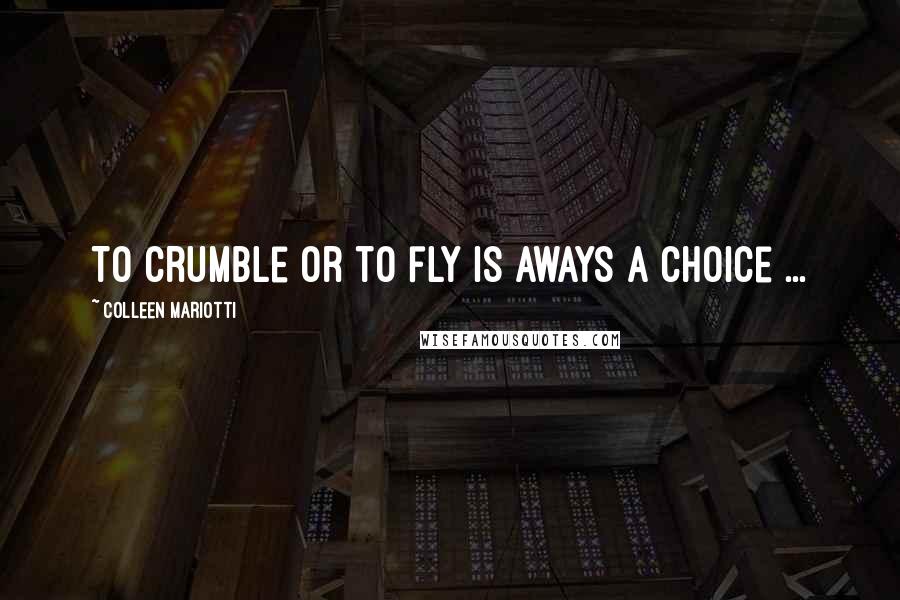 Colleen Mariotti Quotes: To crumble or to fly is aways a choice ...