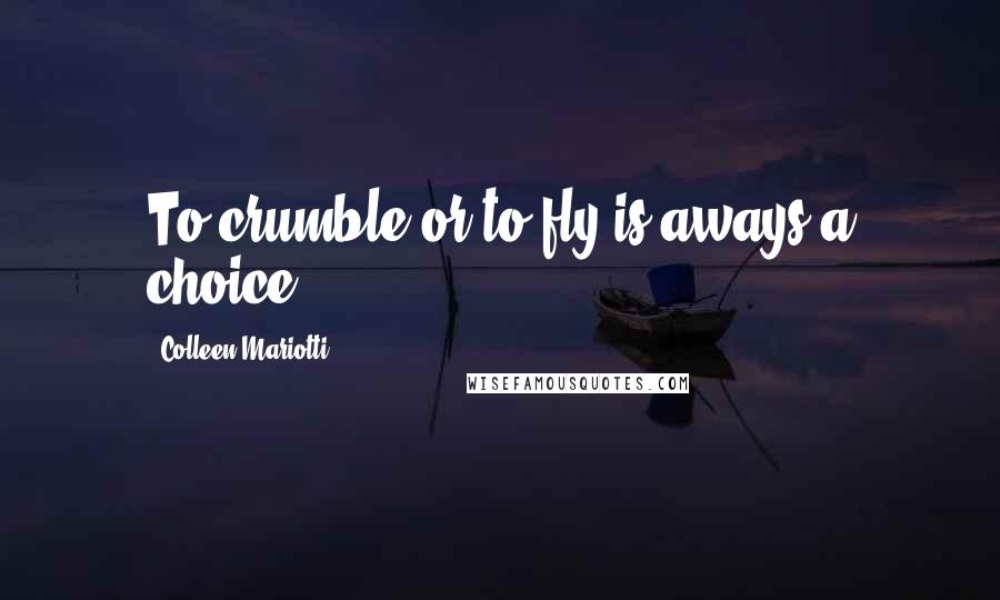 Colleen Mariotti Quotes: To crumble or to fly is aways a choice ...