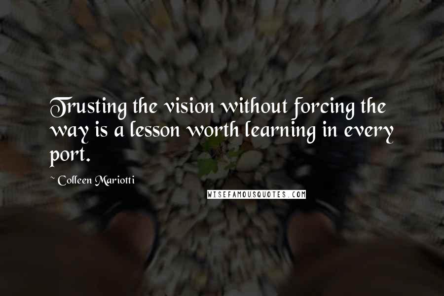 Colleen Mariotti Quotes: Trusting the vision without forcing the way is a lesson worth learning in every port.