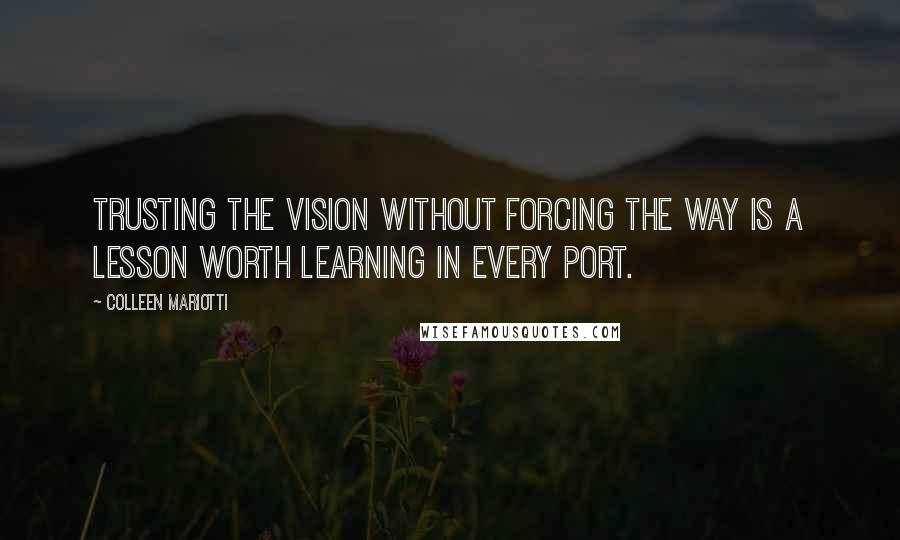Colleen Mariotti Quotes: Trusting the vision without forcing the way is a lesson worth learning in every port.