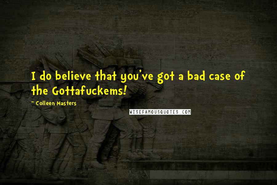 Colleen Masters Quotes: I do believe that you've got a bad case of the Gottafuckems!