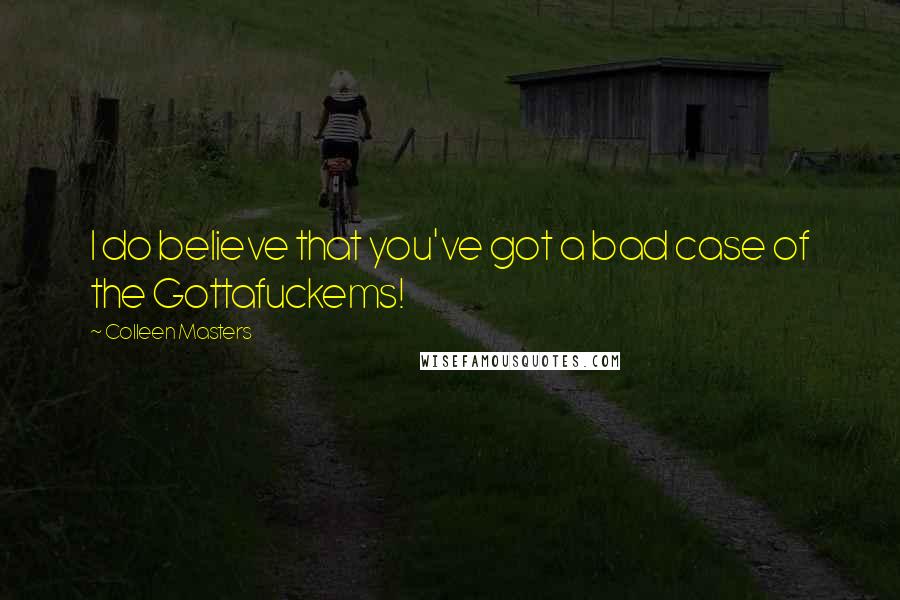 Colleen Masters Quotes: I do believe that you've got a bad case of the Gottafuckems!