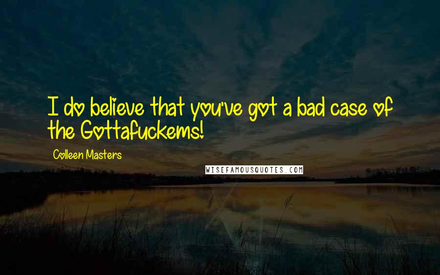 Colleen Masters Quotes: I do believe that you've got a bad case of the Gottafuckems!