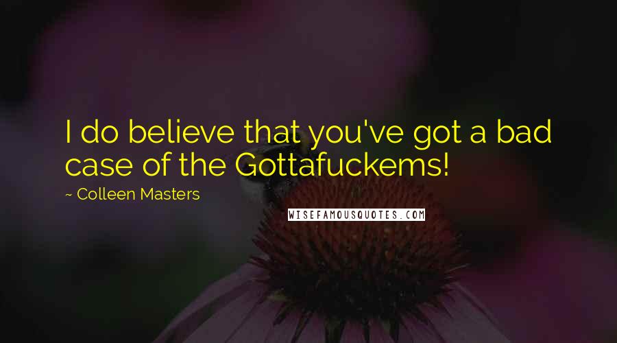 Colleen Masters Quotes: I do believe that you've got a bad case of the Gottafuckems!