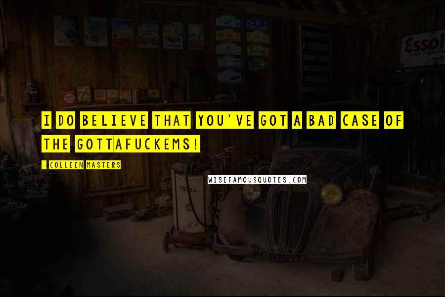 Colleen Masters Quotes: I do believe that you've got a bad case of the Gottafuckems!