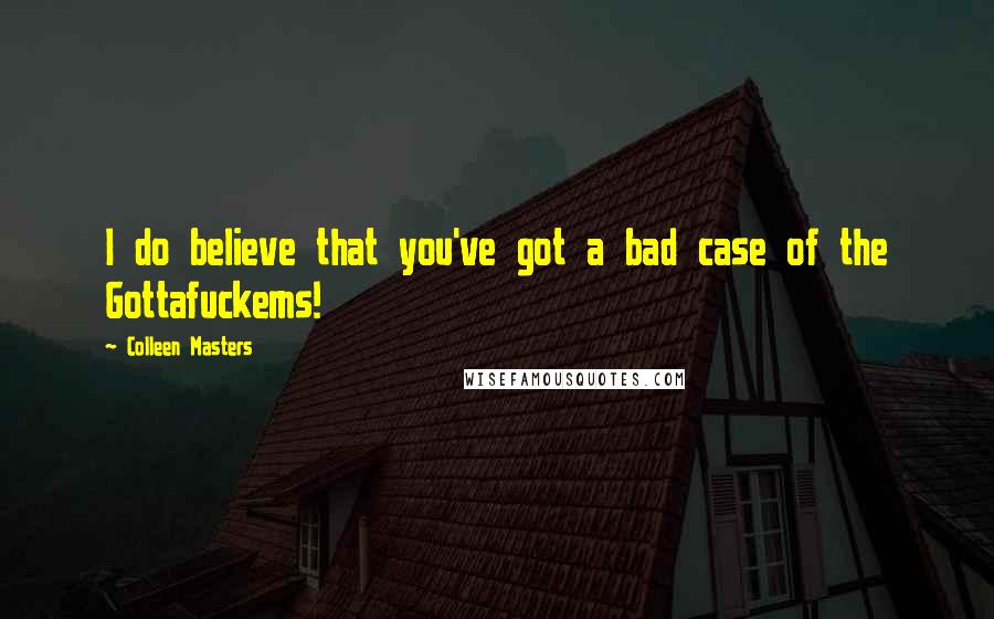 Colleen Masters Quotes: I do believe that you've got a bad case of the Gottafuckems!