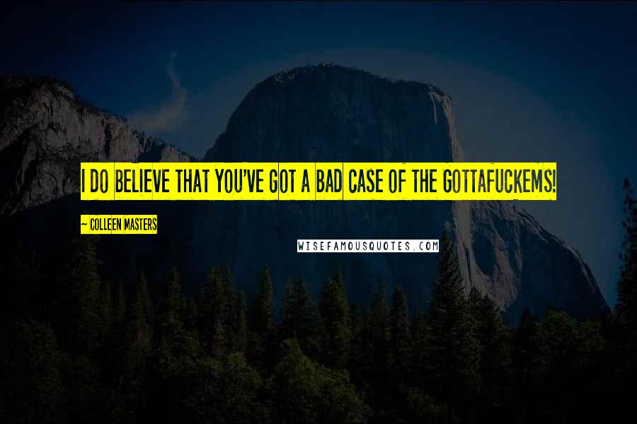 Colleen Masters Quotes: I do believe that you've got a bad case of the Gottafuckems!