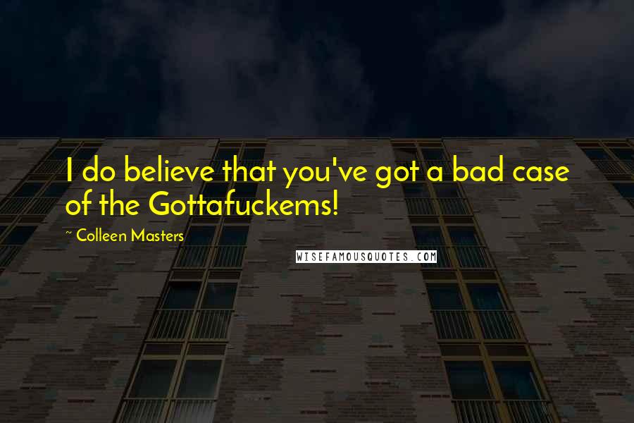 Colleen Masters Quotes: I do believe that you've got a bad case of the Gottafuckems!