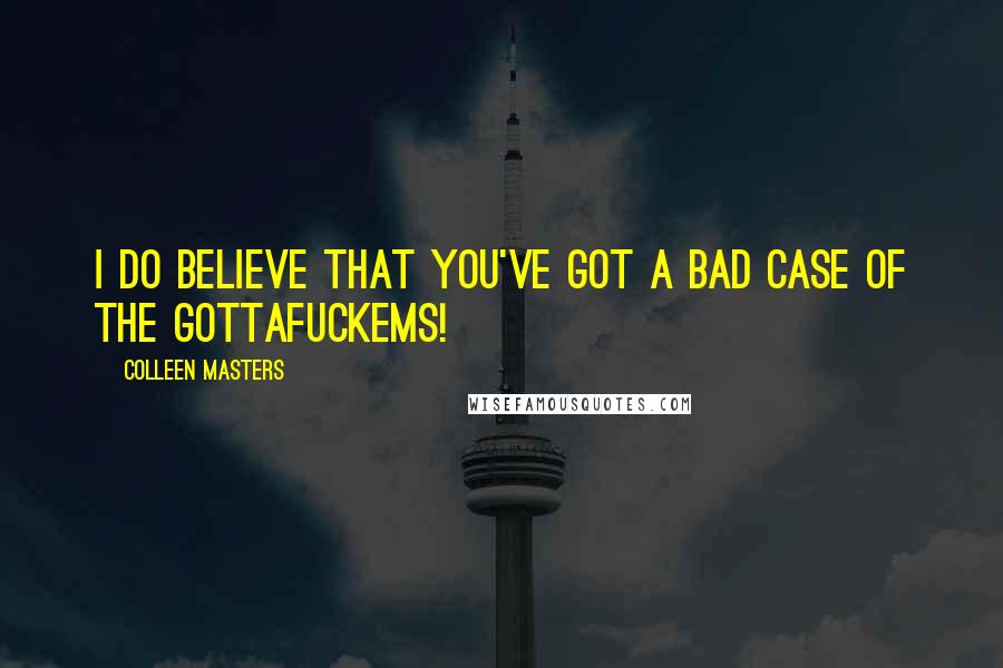 Colleen Masters Quotes: I do believe that you've got a bad case of the Gottafuckems!