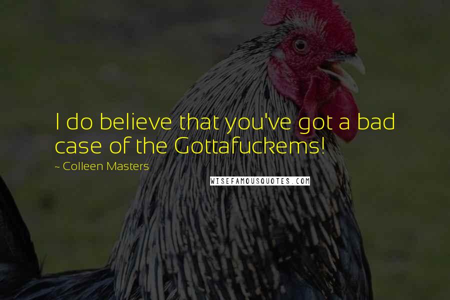 Colleen Masters Quotes: I do believe that you've got a bad case of the Gottafuckems!