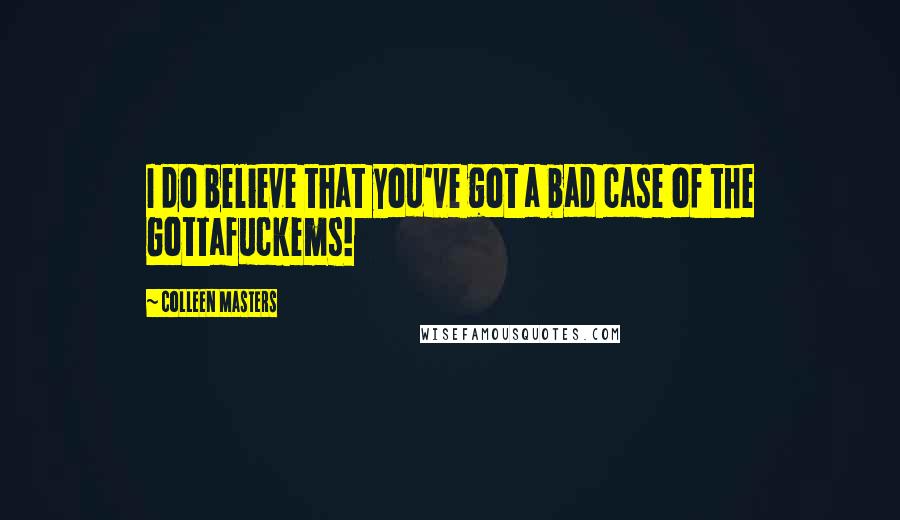 Colleen Masters Quotes: I do believe that you've got a bad case of the Gottafuckems!