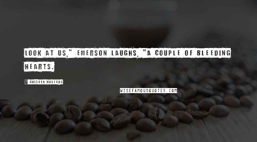 Colleen Masters Quotes: Look at us," Emerson laughs, "A couple of bleeding hearts.