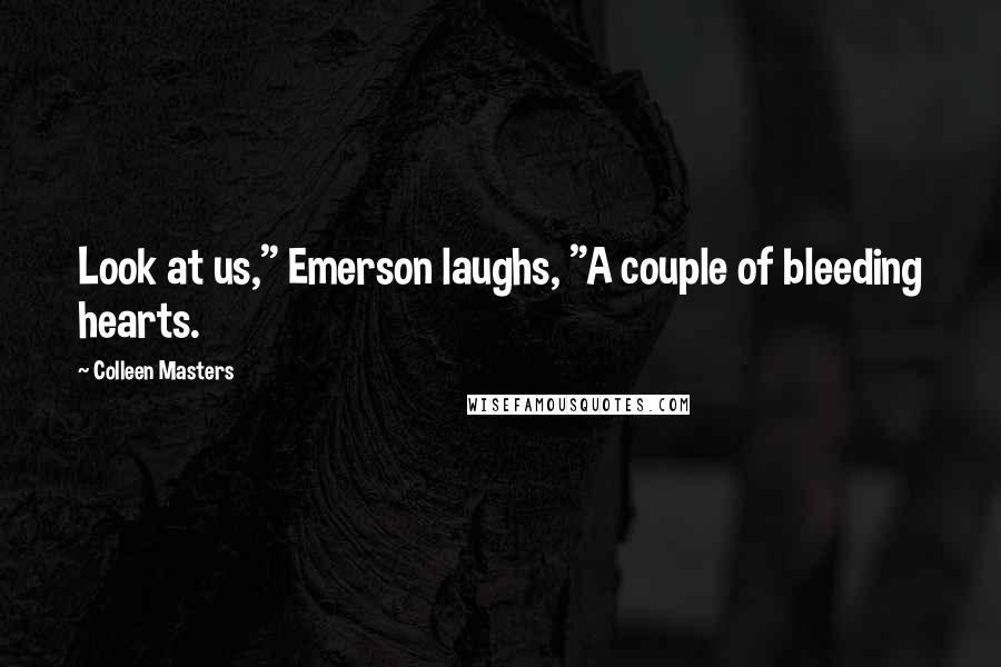 Colleen Masters Quotes: Look at us," Emerson laughs, "A couple of bleeding hearts.