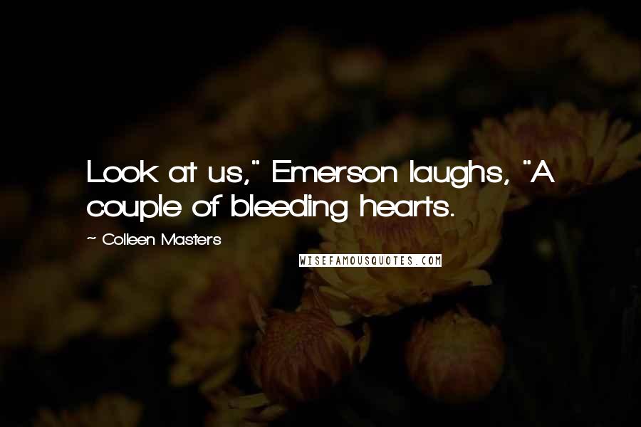 Colleen Masters Quotes: Look at us," Emerson laughs, "A couple of bleeding hearts.