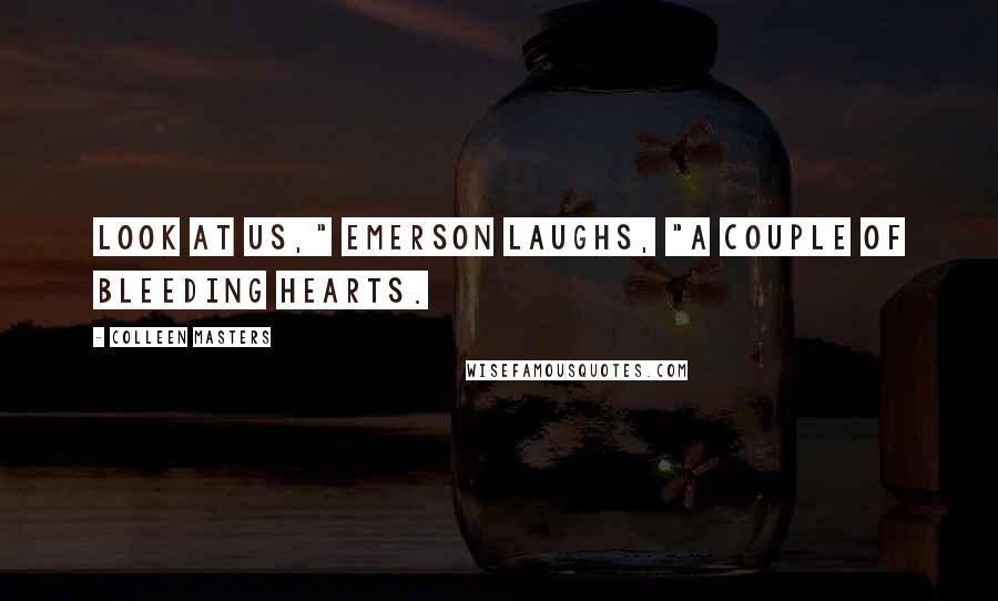 Colleen Masters Quotes: Look at us," Emerson laughs, "A couple of bleeding hearts.