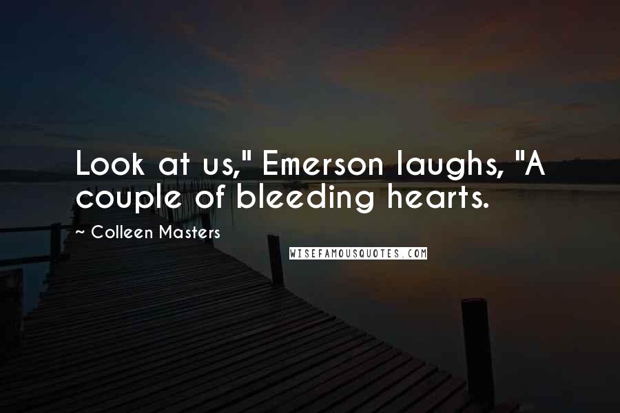 Colleen Masters Quotes: Look at us," Emerson laughs, "A couple of bleeding hearts.