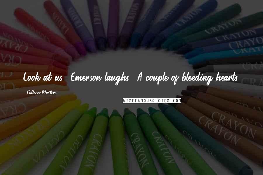 Colleen Masters Quotes: Look at us," Emerson laughs, "A couple of bleeding hearts.