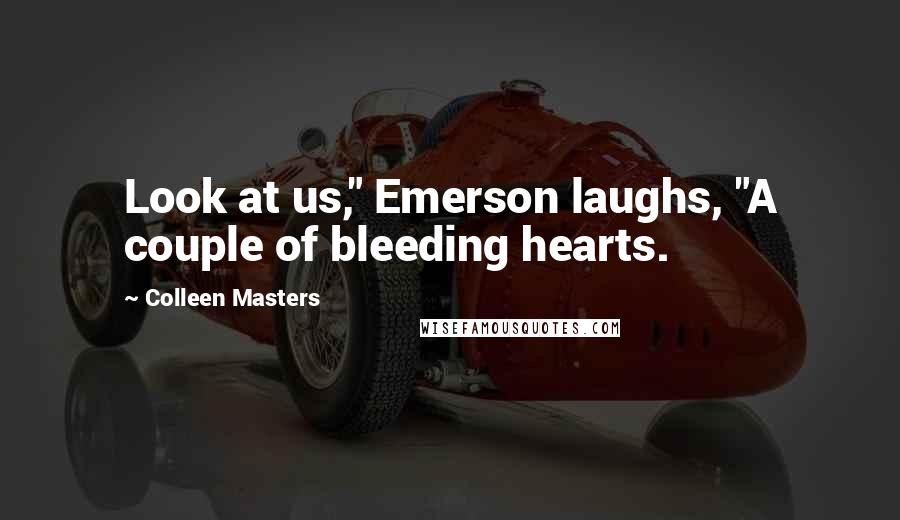 Colleen Masters Quotes: Look at us," Emerson laughs, "A couple of bleeding hearts.