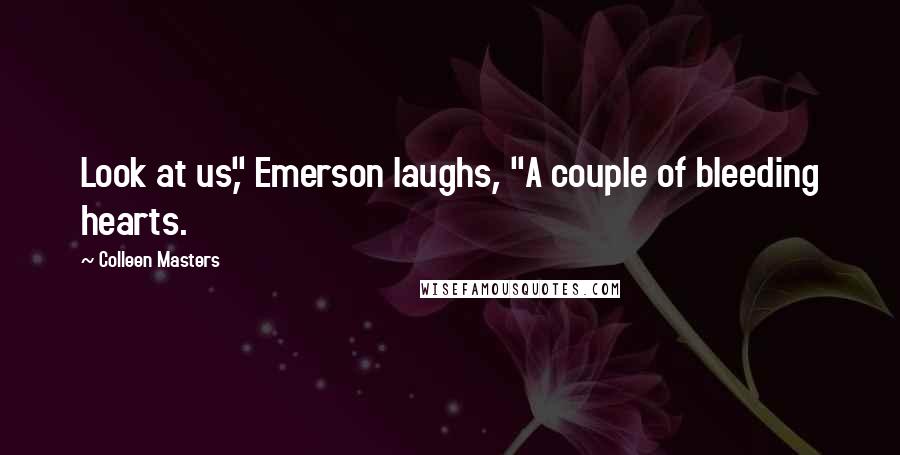 Colleen Masters Quotes: Look at us," Emerson laughs, "A couple of bleeding hearts.