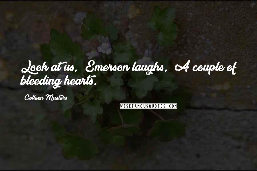 Colleen Masters Quotes: Look at us," Emerson laughs, "A couple of bleeding hearts.