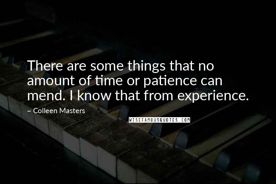 Colleen Masters Quotes: There are some things that no amount of time or patience can mend. I know that from experience.