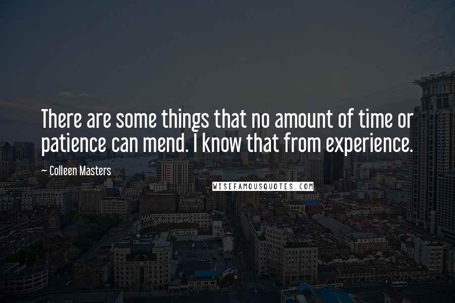 Colleen Masters Quotes: There are some things that no amount of time or patience can mend. I know that from experience.