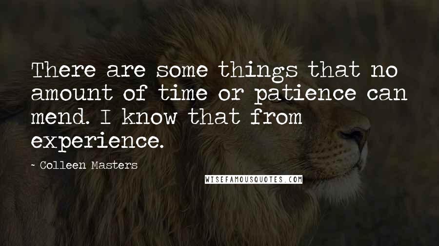 Colleen Masters Quotes: There are some things that no amount of time or patience can mend. I know that from experience.