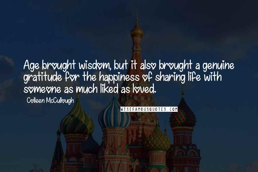 Colleen McCullough Quotes: Age brought wisdom, but it also brought a genuine gratitude for the happiness of sharing life with someone as much liked as loved.