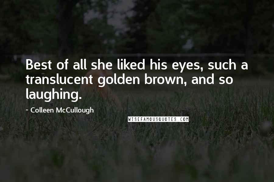 Colleen McCullough Quotes: Best of all she liked his eyes, such a translucent golden brown, and so laughing.