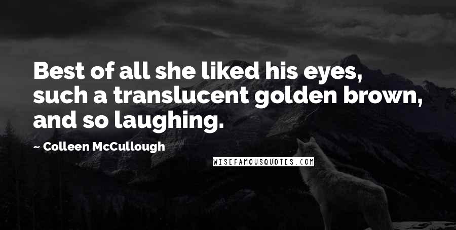 Colleen McCullough Quotes: Best of all she liked his eyes, such a translucent golden brown, and so laughing.