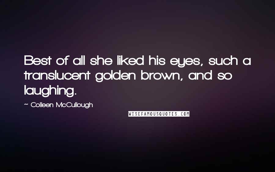 Colleen McCullough Quotes: Best of all she liked his eyes, such a translucent golden brown, and so laughing.