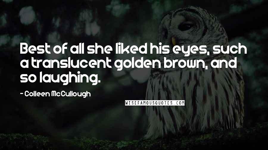 Colleen McCullough Quotes: Best of all she liked his eyes, such a translucent golden brown, and so laughing.