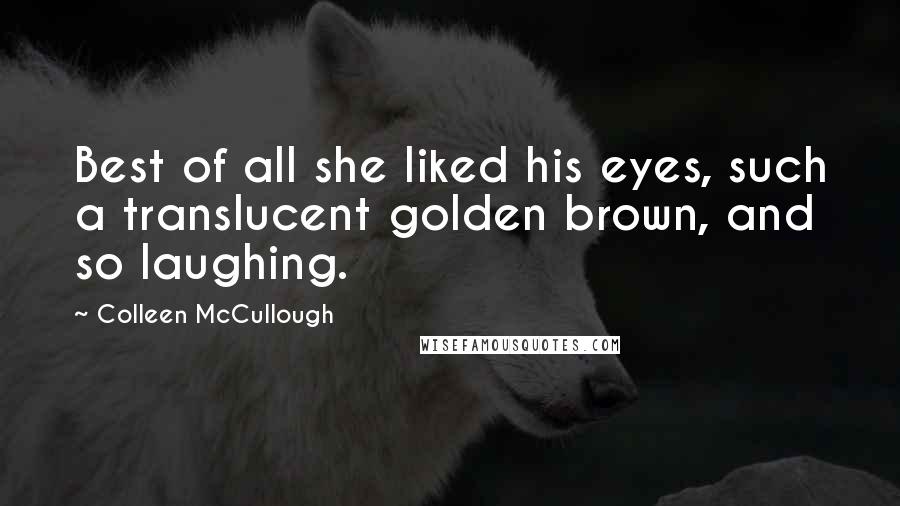 Colleen McCullough Quotes: Best of all she liked his eyes, such a translucent golden brown, and so laughing.