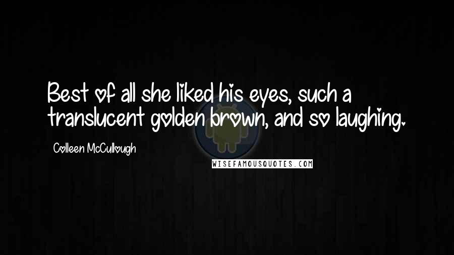 Colleen McCullough Quotes: Best of all she liked his eyes, such a translucent golden brown, and so laughing.