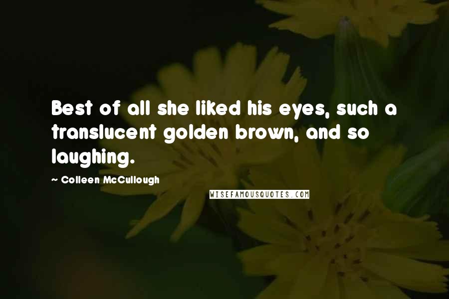 Colleen McCullough Quotes: Best of all she liked his eyes, such a translucent golden brown, and so laughing.