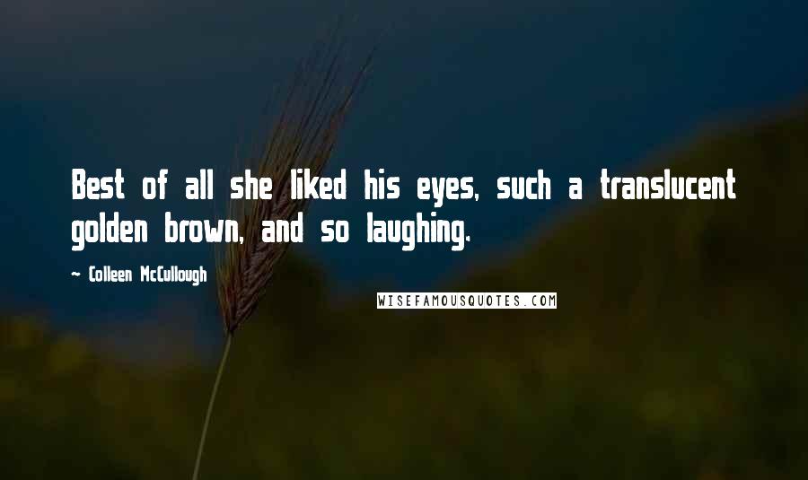 Colleen McCullough Quotes: Best of all she liked his eyes, such a translucent golden brown, and so laughing.