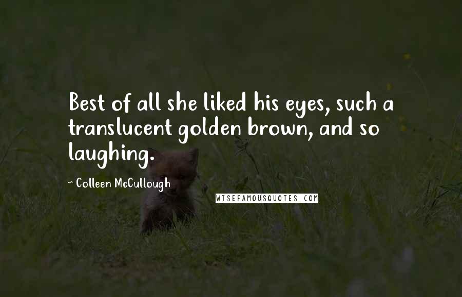 Colleen McCullough Quotes: Best of all she liked his eyes, such a translucent golden brown, and so laughing.