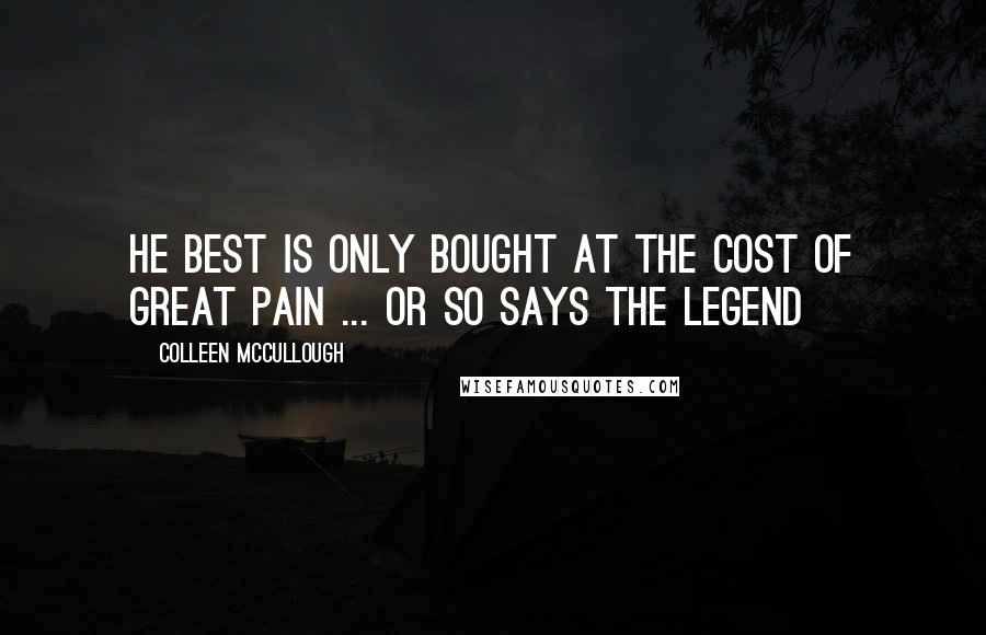 Colleen McCullough Quotes: He best is only bought at the cost of great pain ... or so says the legend
