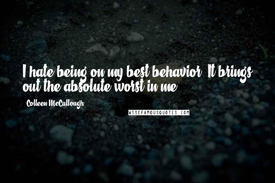 Colleen McCullough Quotes: I hate being on my best behavior. It brings out the absolute worst in me.