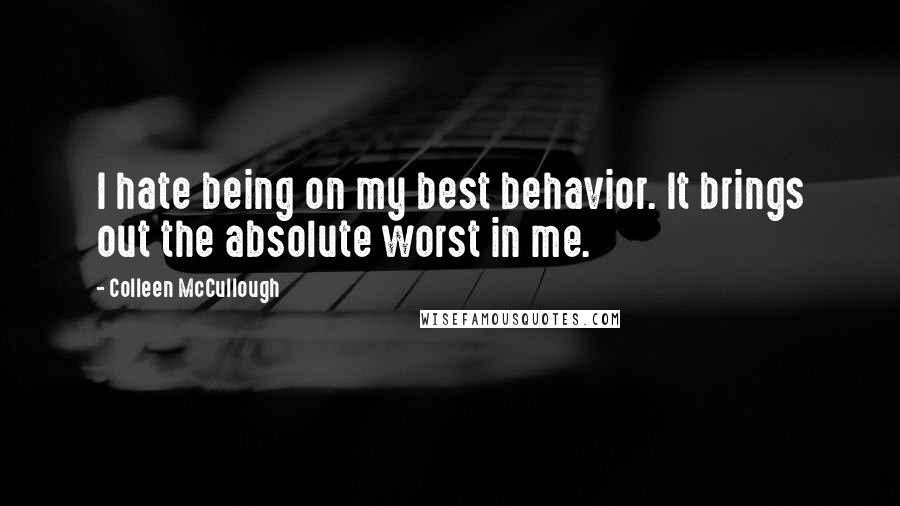 Colleen McCullough Quotes: I hate being on my best behavior. It brings out the absolute worst in me.