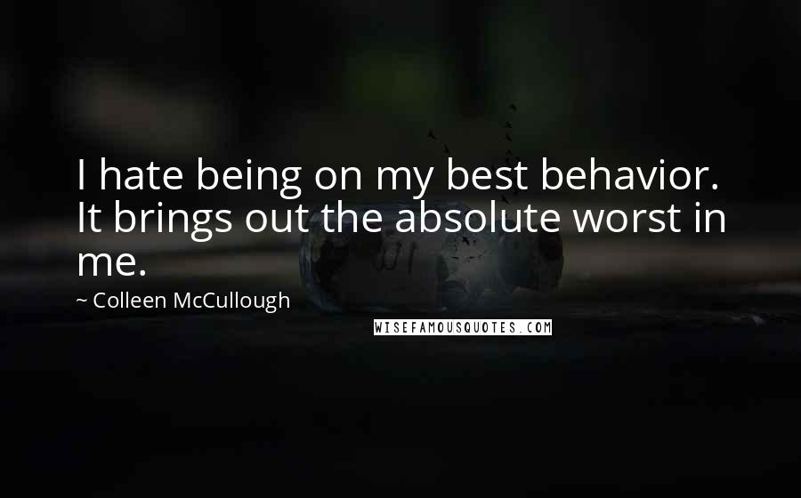 Colleen McCullough Quotes: I hate being on my best behavior. It brings out the absolute worst in me.