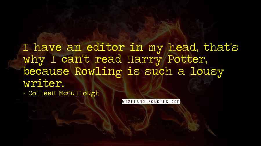 Colleen McCullough Quotes: I have an editor in my head, that's why I can't read Harry Potter, because Rowling is such a lousy writer.