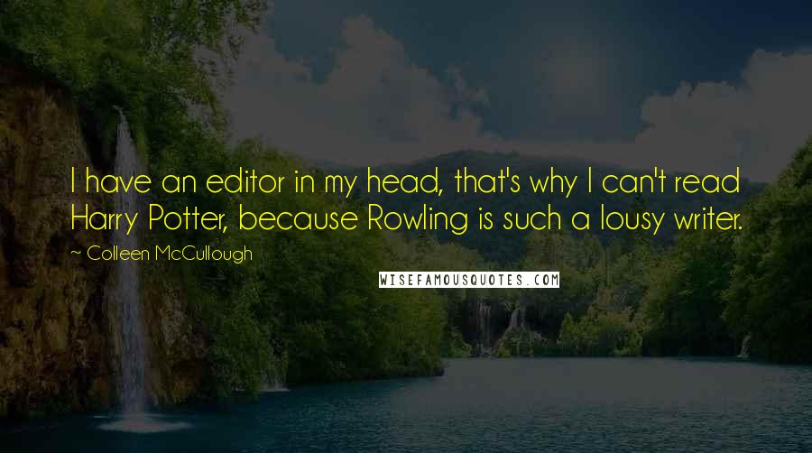 Colleen McCullough Quotes: I have an editor in my head, that's why I can't read Harry Potter, because Rowling is such a lousy writer.