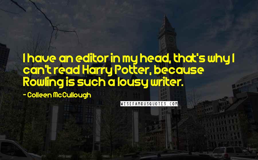 Colleen McCullough Quotes: I have an editor in my head, that's why I can't read Harry Potter, because Rowling is such a lousy writer.