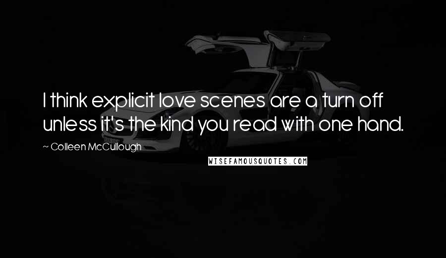 Colleen McCullough Quotes: I think explicit love scenes are a turn off unless it's the kind you read with one hand.