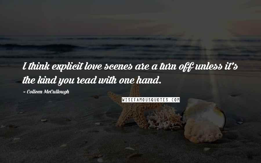 Colleen McCullough Quotes: I think explicit love scenes are a turn off unless it's the kind you read with one hand.
