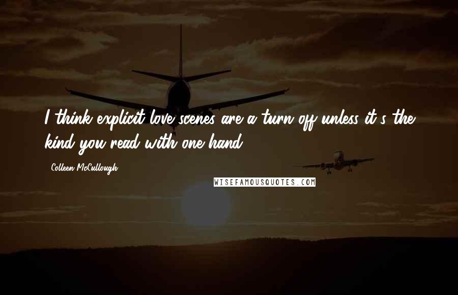 Colleen McCullough Quotes: I think explicit love scenes are a turn off unless it's the kind you read with one hand.