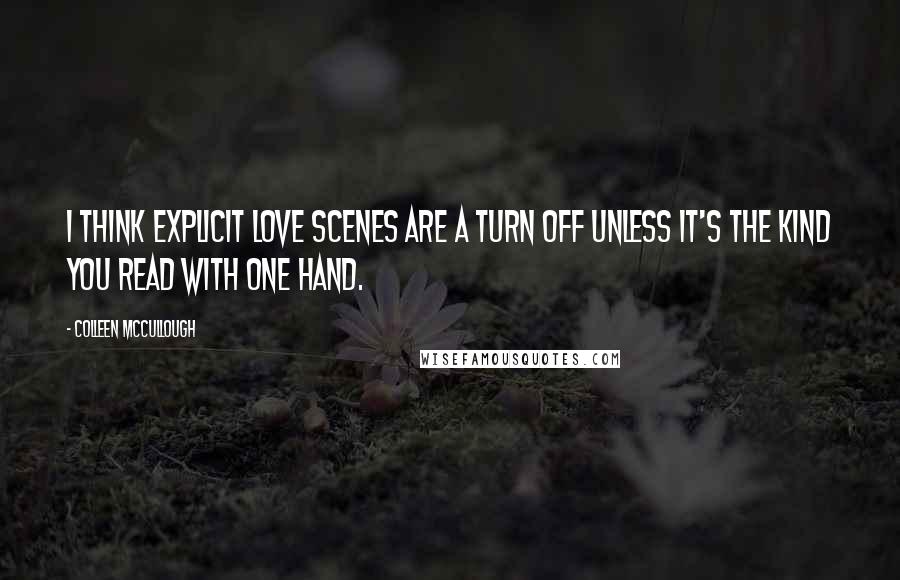 Colleen McCullough Quotes: I think explicit love scenes are a turn off unless it's the kind you read with one hand.
